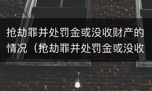 抢劫罪并处罚金或没收财产的情况（抢劫罪并处罚金或没收财产的情况是什么）