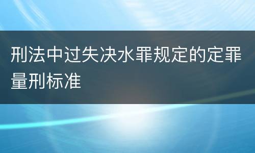 刑法中过失决水罪规定的定罪量刑标准