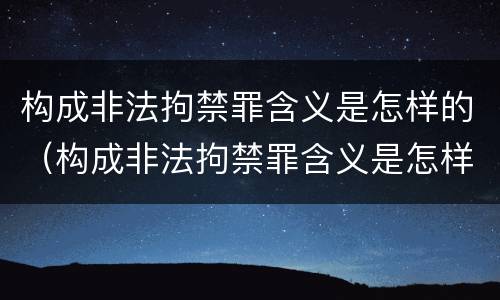 构成非法拘禁罪含义是怎样的（构成非法拘禁罪含义是怎样的呢）