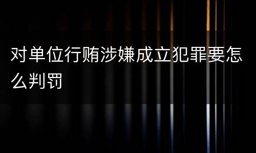 对单位行贿涉嫌成立犯罪要怎么判罚