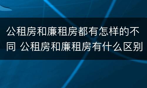 公租房和廉租房都有怎样的不同 公租房和廉租房有什么区别吗