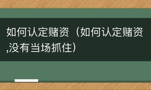 如何认定赌资（如何认定赌资,没有当场抓住）