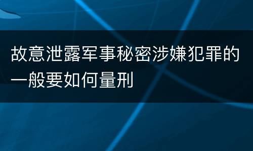 故意泄露军事秘密涉嫌犯罪的一般要如何量刑