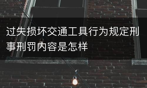 过失损坏交通工具行为规定刑事刑罚内容是怎样