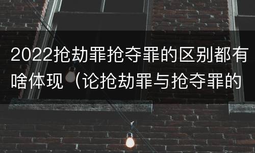 2022抢劫罪抢夺罪的区别都有啥体现（论抢劫罪与抢夺罪的界限）