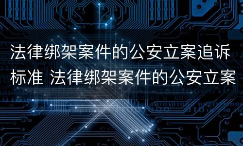 法律绑架案件的公安立案追诉标准 法律绑架案件的公安立案追诉标准是