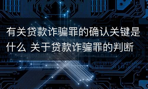 有关贷款诈骗罪的确认关键是什么 关于贷款诈骗罪的判断