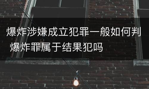 爆炸涉嫌成立犯罪一般如何判 爆炸罪属于结果犯吗