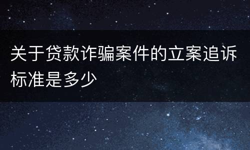 关于贷款诈骗案件的立案追诉标准是多少