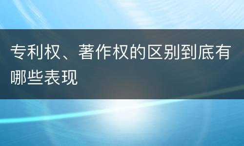 专利权、著作权的区别到底有哪些表现