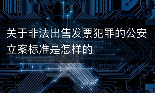 关于非法出售发票犯罪的公安立案标准是怎样的