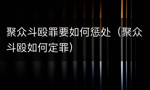 聚众斗殴罪要如何惩处（聚众斗殴如何定罪）