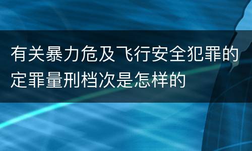 有关暴力危及飞行安全犯罪的定罪量刑档次是怎样的