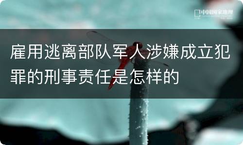 雇用逃离部队军人涉嫌成立犯罪的刑事责任是怎样的