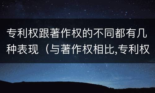 专利权跟著作权的不同都有几种表现（与著作权相比,专利权有哪些特征）