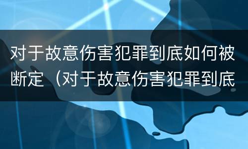 对于故意伤害犯罪到底如何被断定（对于故意伤害犯罪到底如何被断定）