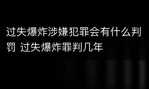 过失爆炸涉嫌犯罪会有什么判罚 过失爆炸罪判几年