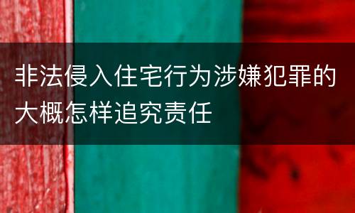 非法侵入住宅行为涉嫌犯罪的大概怎样追究责任