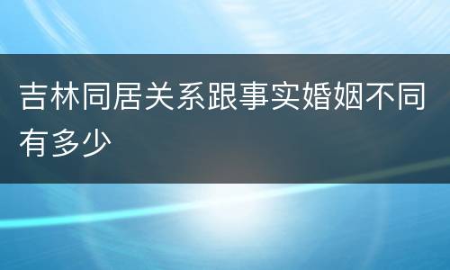 吉林同居关系跟事实婚姻不同有多少