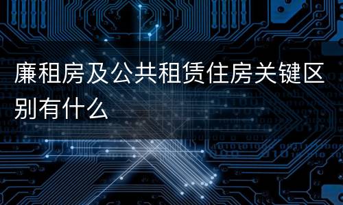 廉租房及公共租赁住房关键区别有什么