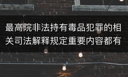 最高院非法持有毒品犯罪的相关司法解释规定重要内容都有哪些