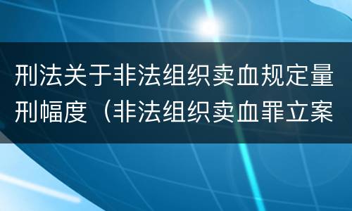 刑法关于非法组织卖血规定量刑幅度（非法组织卖血罪立案标准）