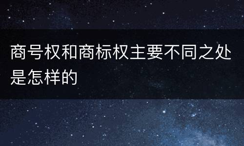 商号权和商标权主要不同之处是怎样的