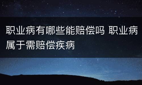 职业病有哪些能赔偿吗 职业病属于需赔偿疾病