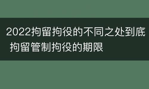 2022拘留拘役的不同之处到底 拘留管制拘役的期限