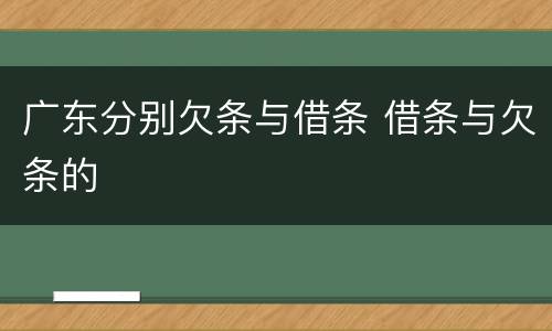 广东分别欠条与借条 借条与欠条的