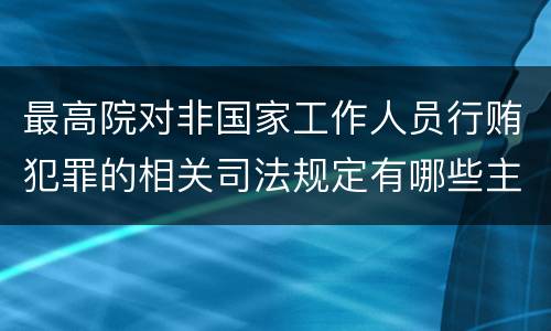 最高院对非国家工作人员行贿犯罪的相关司法规定有哪些主要内容