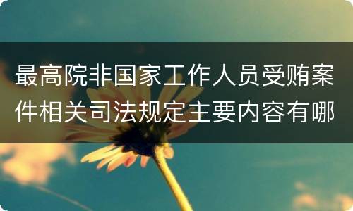 最高院非国家工作人员受贿案件相关司法规定主要内容有哪些