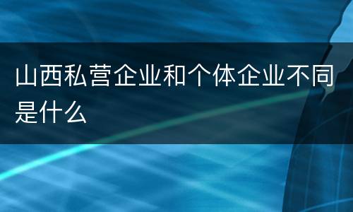 山西私营企业和个体企业不同是什么