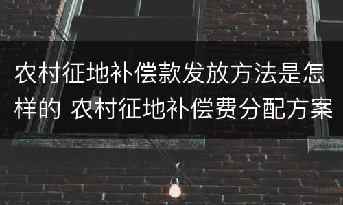 农村征地补偿款发放方法是怎样的 农村征地补偿费分配方案