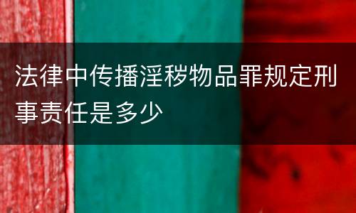 法律中传播淫秽物品罪规定刑事责任是多少