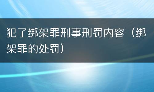 犯了绑架罪刑事刑罚内容（绑架罪的处罚）