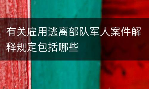 有关雇用逃离部队军人案件解释规定包括哪些