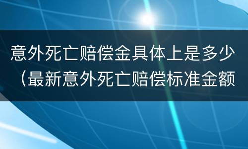 意外死亡赔偿金具体上是多少（最新意外死亡赔偿标准金额）