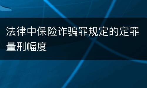 法律中保险诈骗罪规定的定罪量刑幅度