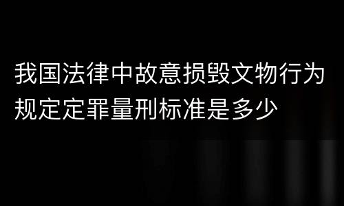 我国法律中故意损毁文物行为规定定罪量刑标准是多少