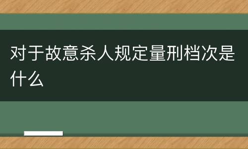 对于故意杀人规定量刑档次是什么