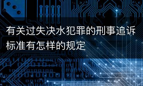 有关过失决水犯罪的刑事追诉标准有怎样的规定