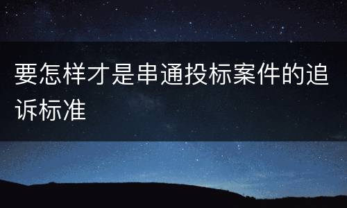 要怎样才是串通投标案件的追诉标准