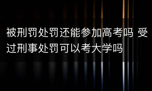 被刑罚处罚还能参加高考吗 受过刑事处罚可以考大学吗