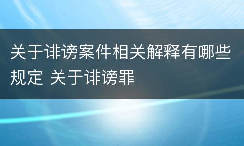 关于诽谤案件相关解释有哪些规定 关于诽谤罪