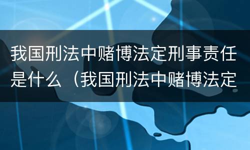 我国刑法中赌博法定刑事责任是什么（我国刑法中赌博法定刑事责任是什么）