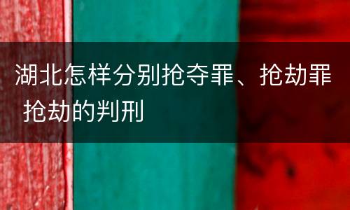 湖北怎样分别抢夺罪、抢劫罪 抢劫的判刑