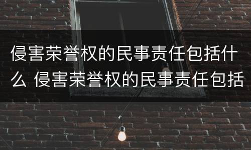 侵害荣誉权的民事责任包括什么 侵害荣誉权的民事责任包括什么范围