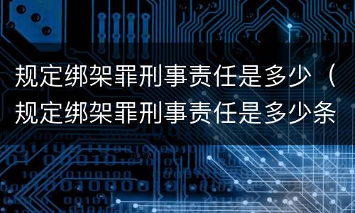 规定绑架罪刑事责任是多少（规定绑架罪刑事责任是多少条）