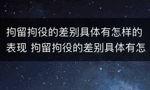 拘留拘役的差别具体有怎样的表现 拘留拘役的差别具体有怎样的表现呢